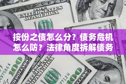 济南按份之债怎么分？债务危机怎么防？法律角度拆解债务分配与风险自保指南