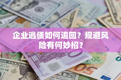 济南企业逃债如何追回？规避风险有何妙招？