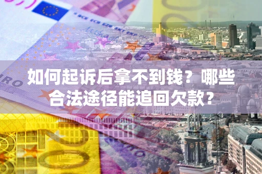 济南如何起诉后拿不到钱？哪些合法途径能追回欠款？