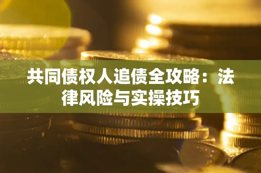 济南共同债权人追债全攻略：法律风险与实操技巧