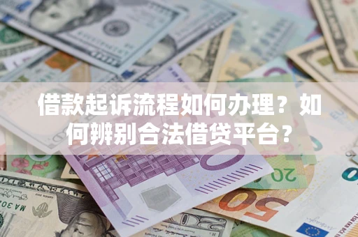 济南借款起诉流程如何办理？如何辨别合法借贷平台？