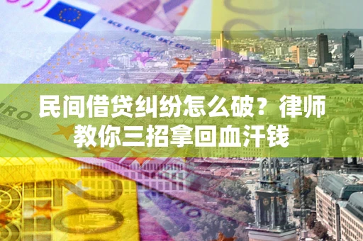 济南民间借贷纠纷怎么破？律师教你三招拿回血汗钱