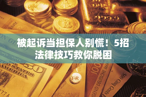 济南被起诉当担保人别慌！5招法律技巧救你脱困