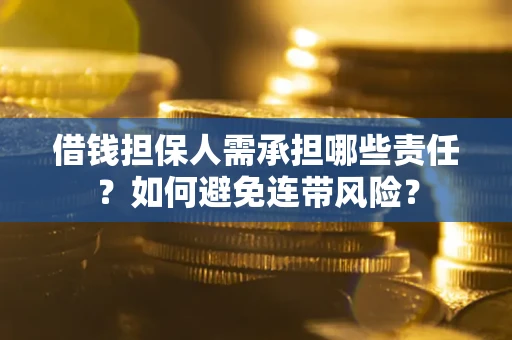 济南借钱担保人需承担哪些责任？如何避免连带风险？