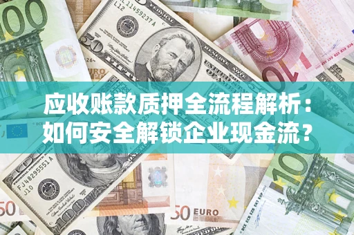 济南应收账款质押全流程解析：如何安全解锁企业现金流？