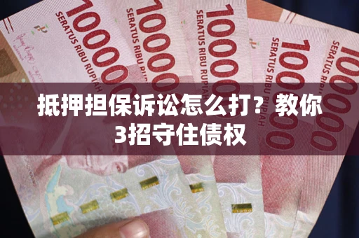 济南抵押担保诉讼怎么打？教你3招守住债权