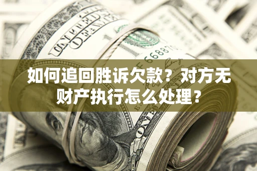 济南如何追回胜诉欠款？对方无财产执行怎么处理？