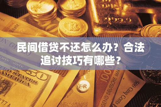 济南民间借贷不还怎么办？合法追讨技巧有哪些？