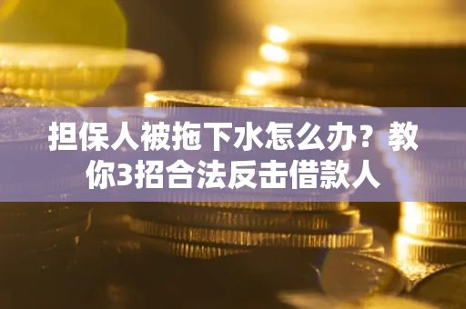 济南担保人被拖下水怎么办？教你3招合法反击借款人