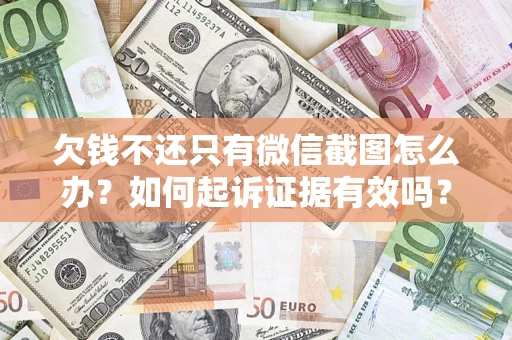 济南欠钱不还只有微信截图怎么办？如何起诉证据有效吗？