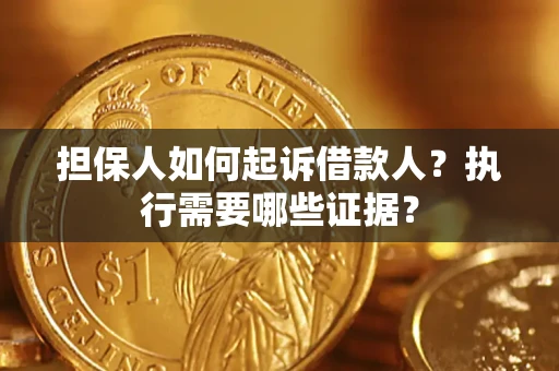 济南担保人如何起诉借款人？执行需要哪些证据？