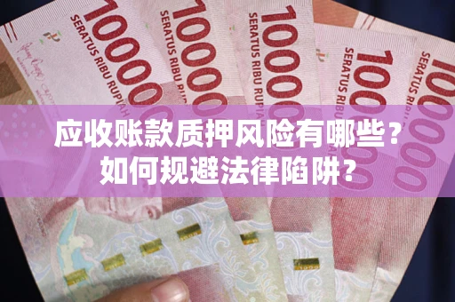 济南应收账款质押风险有哪些？如何规避法律陷阱？