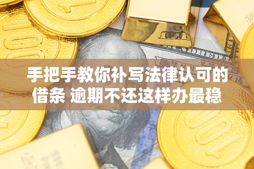 济南手把手教你补写法律认可的借条 逾期不还这样办最稳妥