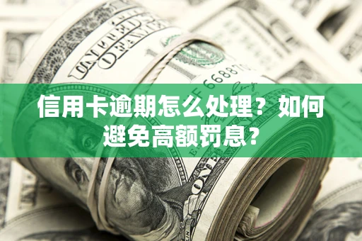 济南信用卡逾期怎么处理？如何避免高额罚息？