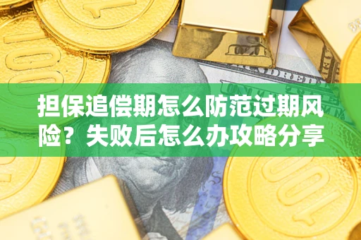 济南担保追偿期怎么防范过期风险？失败后怎么办攻略分享