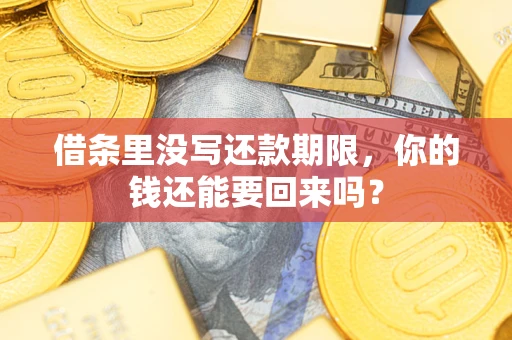 济南借条里没写还款期限，你的钱还能要回来吗？
