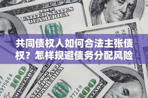 济南共同债权人如何合法主张债权？怎样规避债务分配风险？