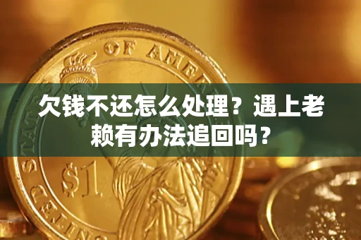 济南欠钱不还怎么处理？遇上老赖有办法追回吗？