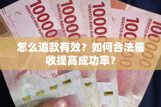 济南怎么追款有效？如何合法催收提高成功率？
