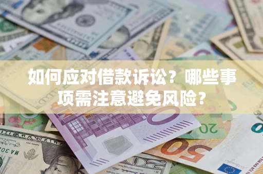 济南如何应对借款诉讼？哪些事项需注意避免风险？
