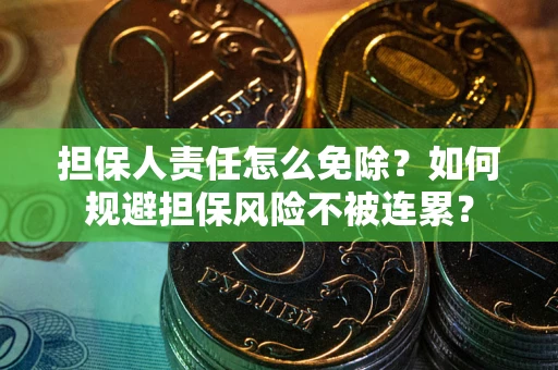 济南担保人责任怎么免除？如何规避担保风险不被连累？