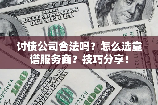 济南讨债公司合法吗？怎么选靠谱服务商？技巧分享！