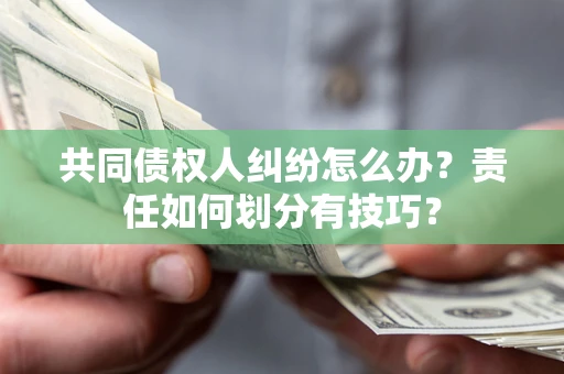 济南共同债权人纠纷怎么办？责任如何划分有技巧？