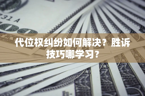 济南代位权纠纷如何解决？胜诉技巧哪学习？