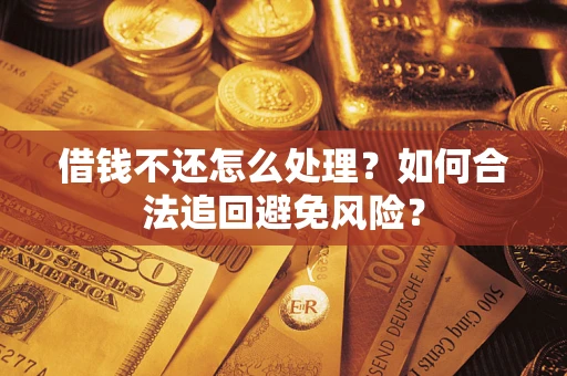 济南借钱不还怎么处理？如何合法追回避免风险？