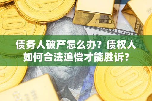 济南债务人破产怎么办？债权人如何合法追偿才能胜诉？