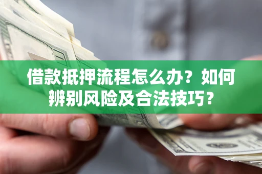 济南借款抵押流程怎么办？如何辨别风险及合法技巧？