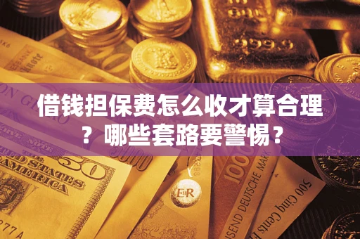 济南借钱担保费怎么收才算合理？哪些套路要警惕？