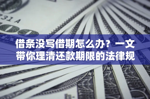 济南借条没写借期怎么办？一文带你理清还款期限的法律规则