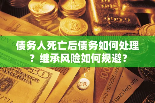 济南债务人死亡后债务如何处理？继承风险如何规避？