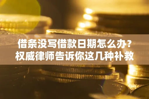 济南借条没写借款日期怎么办？权威律师告诉你这几种补救方法！