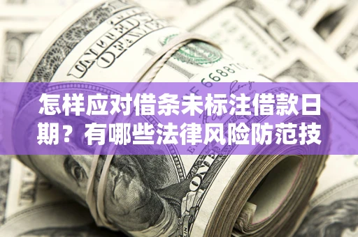 济南怎样应对借条未标注借款日期？有哪些法律风险防范技巧？