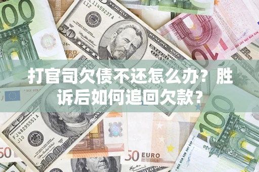 济南打官司欠债不还怎么办？胜诉后如何追回欠款？