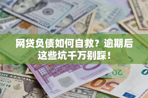 济南网贷负债如何自救？逾期后这些坑千万别踩！