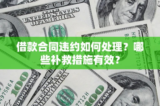 济南借款合同违约如何处理？哪些补救措施有效？