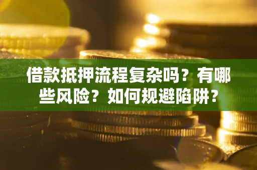 济南借款抵押流程复杂吗？有哪些风险？如何规避陷阱？