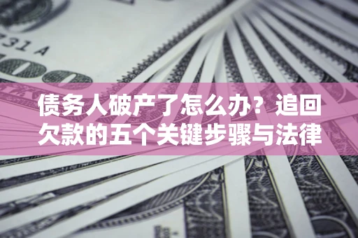 济南债务人破产了怎么办？追回欠款的五个关键步骤与法律策略