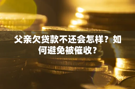 济南父亲欠贷款不还会怎样？如何避免被催收？