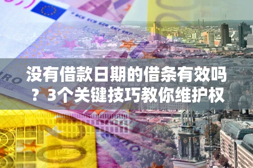 济南没有借款日期的借条有效吗？3个关键技巧教你维护权益