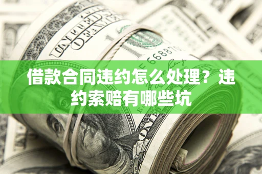 济南借款合同违约怎么处理？违约索赔有哪些坑