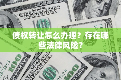济南债权转让怎么办理？存在哪些法律风险？
