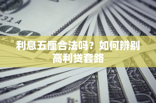 济南利息五厘合法吗？如何辨别高利贷套路
