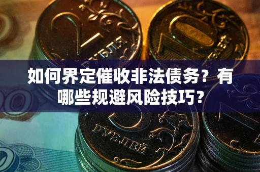 济南如何界定催收非法债务？有哪些规避风险技巧？