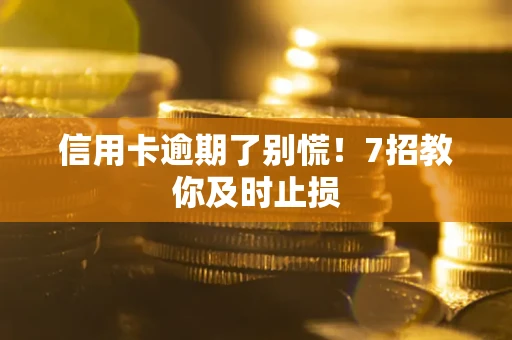济南信用卡逾期了别慌！7招教你及时止损