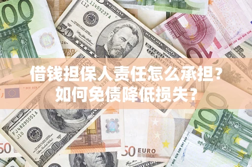 济南借钱担保人责任怎么承担？如何免债降低损失？