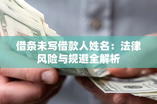 济南借条未写借款人姓名：法律风险与规避全解析